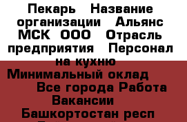 Пекарь › Название организации ­ Альянс-МСК, ООО › Отрасль предприятия ­ Персонал на кухню › Минимальный оклад ­ 28 500 - Все города Работа » Вакансии   . Башкортостан респ.,Баймакский р-н